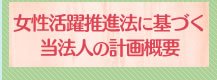 女性活躍推進法に基づく当法人の計画概要